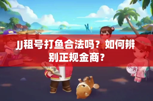 JJ租号打鱼合法吗？如何辨别正规金商？